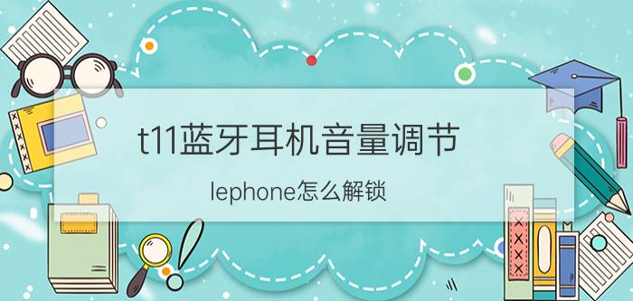 t11蓝牙耳机音量调节 lephone怎么解锁？